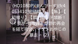 (HD1080P)(まんぴーす)(fc4053410)定価格！！【無】【初撮り】【顔出し】ド禁断！！我が-の友達と奇跡の再会を経て密会。〜ダメおやじの暴走〜 (2)