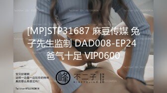 [MP]STP31687 麻豆传媒 兔子先生监制 DAD008-EP24 爸气十足 VIP0600