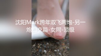 沈阳Mark跨年双飞两炮-另一炮口交篇-女同-顶级