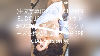 (中文字幕)DIGITAL CHANNEL DC 138 奇跡のシロウトがDC降臨 アイポケ人気シリーズを集結させた200分SPECIAL version 翼