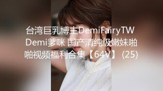 台湾巨乳博主DemiFairyTW Demi爹咪 国产清纯级嫩妹啪啪视频福利合集【64V】 (25)