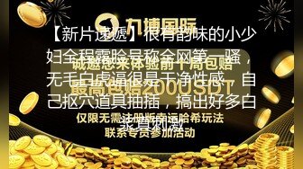 【新片速遞】很有韵味的小少妇全程露脸号称全网第一骚，无毛白虎逼很是干净性感，自己抠穴道具抽插，搞出好多白浆真刺激