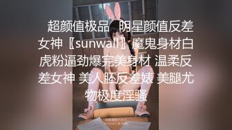 ♈超颜值极品♈明星颜值反差女神〖sunwall〗魔鬼身材白虎粉逼劲爆完美身材 温柔反差女神 美人胚反差婊 美腿尤物极度淫骚