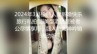 2024年3月极品人妻新婚快乐旅行私拍 甜美型酒店里被老公尽情享用，后入翘臀呻吟销魂动听