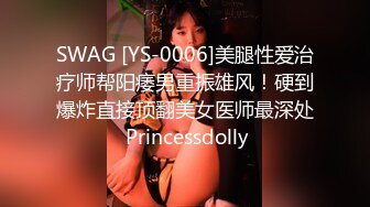 SWAG [YS-0006]美腿性爱治疗师帮阳痿男重振雄风！硬到爆炸直接顶翻美女医师最深处 Princessdolly