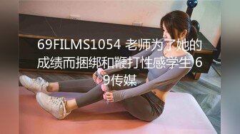 69FILMS1054 老师为了她的成绩而捆绑和鞭打性感学生 69传媒