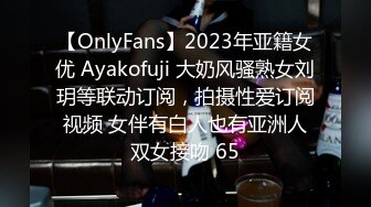 【OnlyFans】2023年亚籍女优 Ayakofuji 大奶风骚熟女刘玥等联动订阅，拍摄性爱订阅视频 女伴有白人也有亚洲人双女接吻 65