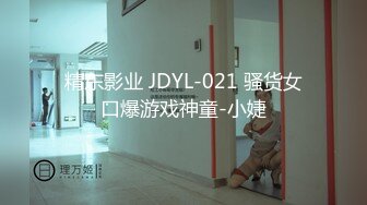 精东影业 JDYL-021 骚货女口爆游戏神童-小婕