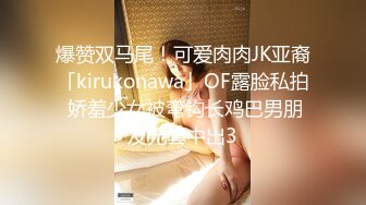 爆赞双马尾！可爱肉肉JK亚裔「kirukonawa」OF露脸私拍 娇羞少女被弯钩长鸡巴男朋友无套中出3