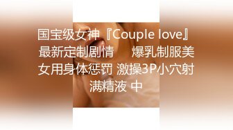 国宝级女神『Couple love』最新定制剧情❤️爆乳制服美女用身体惩罚 激操3P小穴射满精液 中