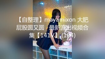 【自整理】mayamixon 大肥屁股圆又圆   最新流出视频合集【141V】 (104)