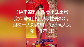 【快手福利】甜美小妹崽崽 脸穴同框自慰尿尿性爱XO，跟榜一大哥约炮，颜值高人又骚，推荐 (1)