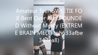 Amateur Teen SWEETIE FOX Bent Over And POUNDED Without Mercy (EXTREME BRAIN MELT) (ph633afbe347ea8)