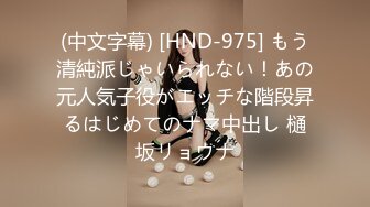 (中文字幕) [HND-975] もう清純派じゃいられない！あの元人気子役がエッチな階段昇るはじめてのナマ中出し 樋坂リョウナ