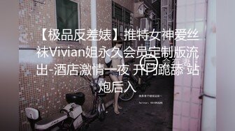 【极品反差婊】推特女神爱丝袜Vivian姐永久会员定制版流出-酒店激情一夜 开门跪舔 站炮后入