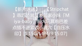 【新片速遞】  ✨【Stripchat】乖巧娇嫩反差邻家小妹「Miya-baby」粗大玩具鸡巴差点插不进紧致小骚穴【自压水印】[1.15G/MP4/3:15:07]