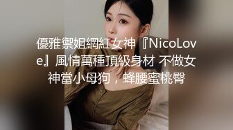 優雅禦姐網紅女神『NicoLove』風情萬種頂級身材 不做女神當小母狗，蜂腰蜜桃臀