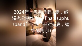 2024年，香港绿帽夫妻，咸湿老公制作室，【hamsuphusband】，约了一对夫妻，缠绵悱恻 (1)