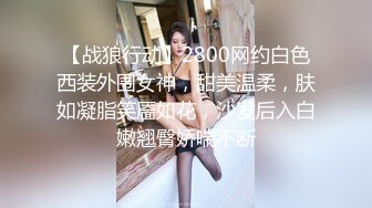 【战狼行动】2800网约白色西装外围女神，甜美温柔，肤如凝脂笑靥如花，沙发后入白嫩翘臀娇喘不断