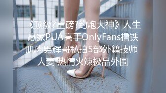 《顶级?重磅?约炮大神》人生赢家PUA高手OnlyFans撸铁肌肉男辉哥私拍5部外籍技师 人妻 热情火辣极品外围