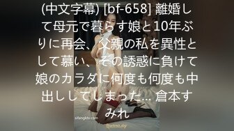 (中文字幕) [bf-658] 離婚して母元で暮らす娘と10年ぶりに再会、父親の私を異性として慕い、その誘惑に負けて娘のカラダに何度も何度も中出ししてしまった… 倉本すみれ