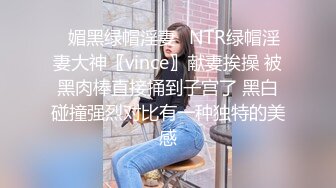 ✿媚黑绿帽淫妻✿NTR绿帽淫妻大神〖vince〗献妻挨操 被黑肉棒直接捅到子宫了 黑白碰撞强烈对比有一种独特的美感