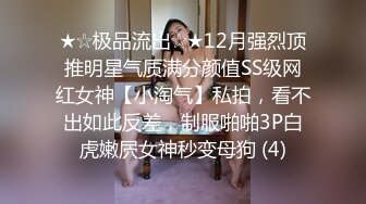 ★☆极品流出☆★12月强烈顶推明星气质满分颜值SS级网红女神【小淘气】私拍，看不出如此反差，制服啪啪3P白虎嫩屄女神秒变母狗 (4)