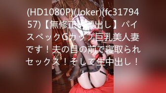 (HD1080P)(Joker)(fc3179457)【無修正・顔出し】パイスペックGカップ巨乳美人妻です！夫の目の前で寝取られセックス！そして生中出し！！