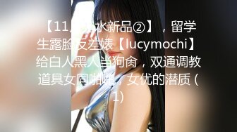 【11月无水新品②】，留学生露脸反差婊【lucymochi】给白人黑人当狗肏，双通调教道具女同啪啪，女优的潜质 (1)