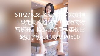 STP27828 顶级尤物粉穴女神！微毛美穴超级嫩！近距离特写掰开，换装比基尼，柔软白嫩奶子奶头也粉 VIP0600