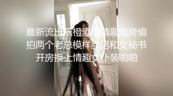 最新流出乐橙酒店情趣炮房偷拍两个老总模样胖男和女秘书开房换上情趣女仆装啪啪