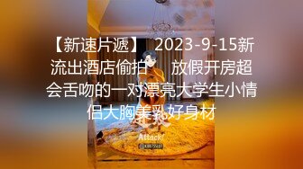 【新速片遞】  2023-9-15新流出酒店偷拍❤️放假开房超会舌吻的一对漂亮大学生小情侣大胸美乳好身材