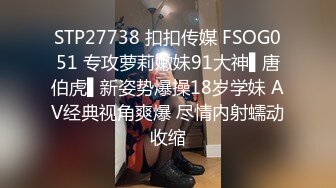 STP27738 扣扣传媒 FSOG051 专攻萝莉嫩妹91大神▌唐伯虎▌新姿势爆操18岁学妹 AV经典视角爽爆 尽情内射蠕动收缩