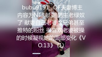 ✨bubu9191✨OF夫妻博主 内容为NTR献妻 男主老绿奴了 献妻自己老婆给兄弟甚至推特的粉丝 很喜欢老婆被操的时候凝视她的面部变化《VO.13》 (1)