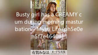 Busty girl has a CREAMY cum during morning masturbation - Mysti Life (ph5e0e5f7e4640a)