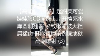 【高能❤️预警】超甜美可爱娃娃脸CD萌妹 Lua开档死水库圆润翘臀 紧致嫩菊被大粗屌猛肏 酥麻顶撞前例腺地狱高潮爆射 (3)