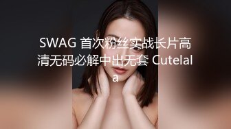 SWAG 首次粉丝实战长片高清无码必解中出无套 Cutelala