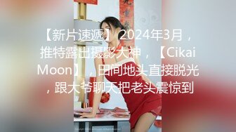 【新片速遞】 2024年3月，推特露出摄影大神，【CikaiMoon】，田间地头直接脱光，跟大爷聊天把老头震惊到