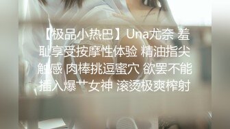 【极品小热巴】Una尤奈 羞耻享受按摩性体验 精油指尖触感 肉棒挑逗蜜穴 欲罢不能插入爆艹女神 滚烫极爽榨射