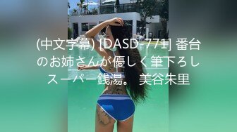 (中文字幕) [DASD-771] 番台のお姉さんが優しく筆下ろしスーパー銭湯。 美谷朱里