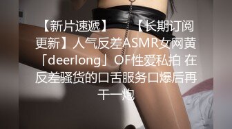 【新片速遞】   ✨【长期订阅更新】人气反差ASMR女网黄「deerlong」OF性爱私拍 在反差骚货的口舌服务口爆后再干一炮