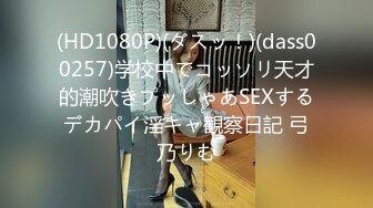 (HD1080P)(ダスッ！)(dass00257)学校中でコッソリ天才的潮吹きプッしゃあSEXするデカパイ淫キャ観察日記 弓乃りむ