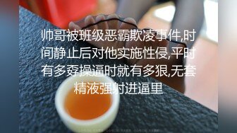 帅哥被班级恶霸欺凌事件,时间静止后对他实施性侵,平时有多孬操逼时就有多狠,无套精液强射进逼里