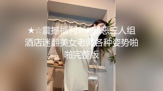 ★☆震撼福利☆★邪恶三人组酒店迷翻美女老师各种姿势啪啪完整版