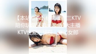 【本站推荐】经典收藏三KTV陪你玩两兄弟一起肏4大主播KTV性爱趴捕获！赛车女郎