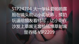 STP24704 大一学妹爱啪啪露脸在镜头前让小哥玩弄，揉奶玩逼给狼友看特写，让小哥在沙发上草嘴无套抽插爆草射嘴里吞精 VIP2209