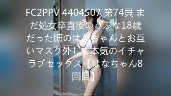 FC2PPV 4404507 第74貝 まだ処女卒直後のうぶな18歳だった頃のはなちゃんとお互いマスク外して本気のイチャラブセックス【はなちゃん8回目】