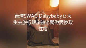 台湾SWAG Daisybaby女大生去旅行跟旅館老闆做愛換取住宿