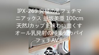 IPX-269 究極の乳フェチマニアックス 益坂美亜 100cm天然Jカップを味わい盡くすオール乳発射の極楽デカパイフェチAV！