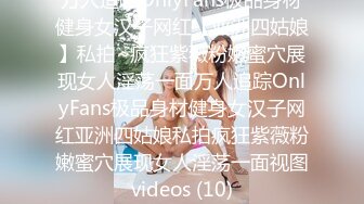 万人追踪OnlyFans极品身材健身女汉子网红【亚洲四姑娘】私拍~疯狂紫薇粉嫩蜜穴展现女人淫荡一面万人追踪OnlyFans极品身材健身女汉子网红亚洲四姑娘私拍疯狂紫薇粉嫩蜜穴展现女人淫荡一面视图videos (10)